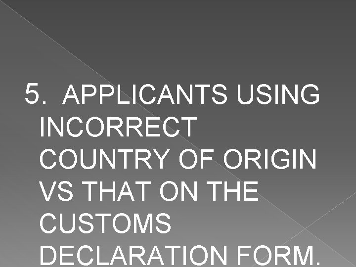 5. APPLICANTS USING INCORRECT COUNTRY OF ORIGIN VS THAT ON THE CUSTOMS DECLARATION FORM.