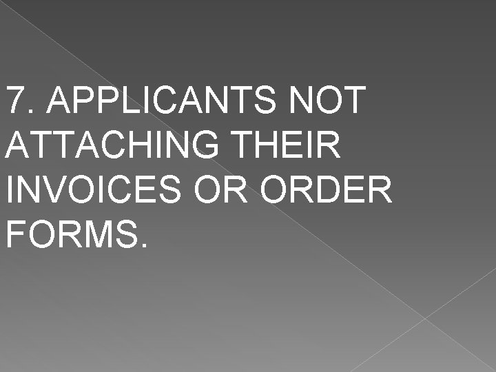 7. APPLICANTS NOT ATTACHING THEIR INVOICES OR ORDER FORMS. 