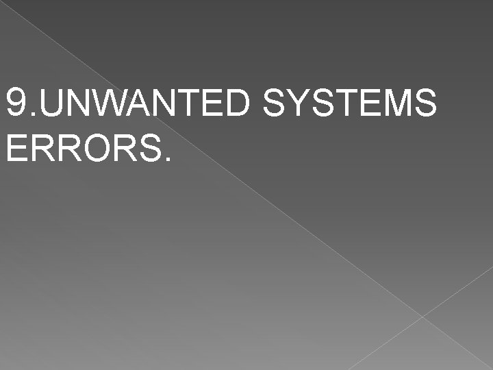 9. UNWANTED SYSTEMS ERRORS. 