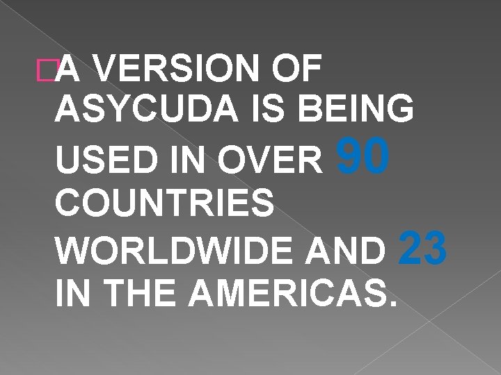 �A VERSION OF ASYCUDA IS BEING USED IN OVER 90 COUNTRIES WORLDWIDE AND 23