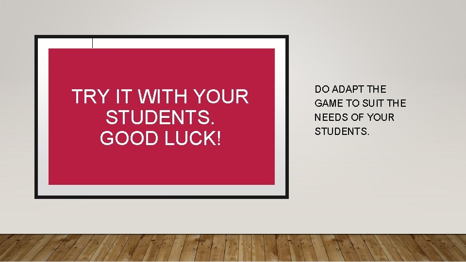 TRY IT WITH YOUR STUDENTS. GOOD LUCK! DO ADAPT THE GAME TO SUIT THE