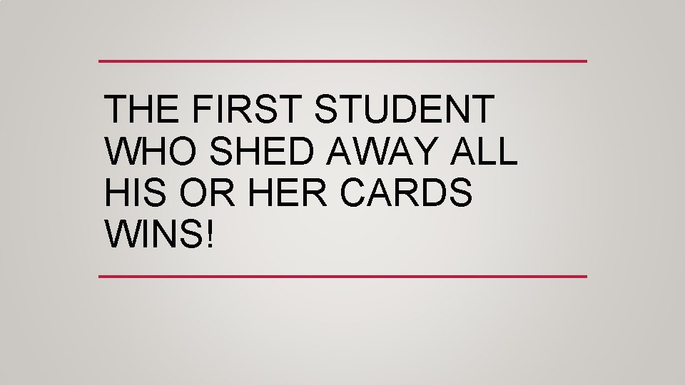 THE FIRST STUDENT WHO SHED AWAY ALL HIS OR HER CARDS WINS! 