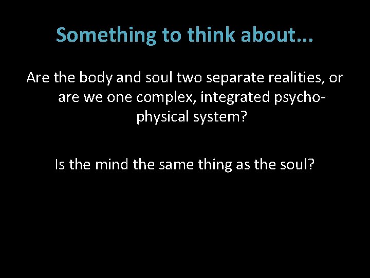 Something to think about. . . Are the body and soul two separate realities,