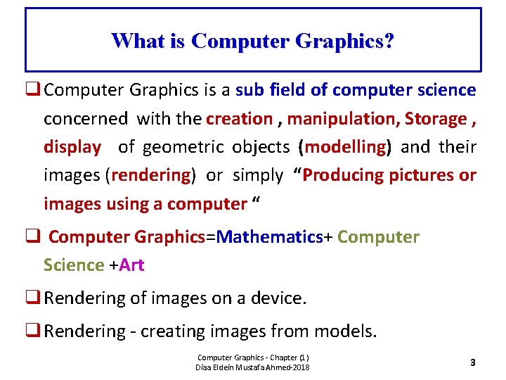 What is Computer Graphics? q Computer Graphics is a sub field of computer science