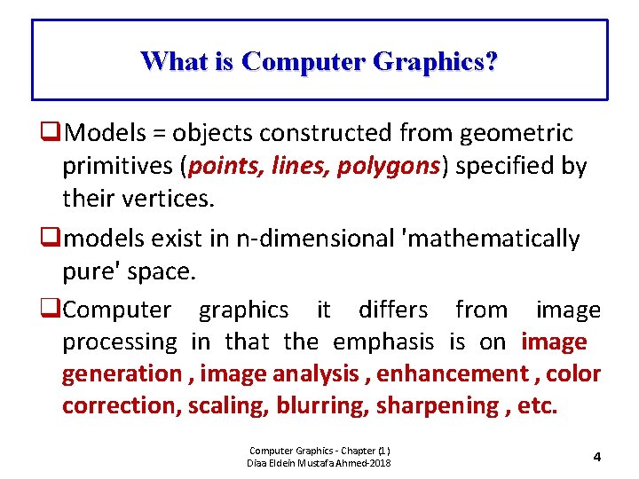 What is Computer Graphics? q. Models = objects constructed from geometric primitives (points, lines,