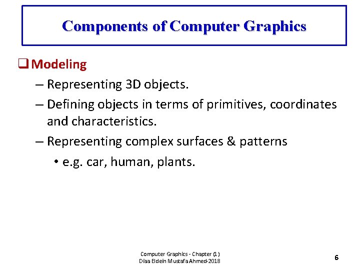 Components of Computer Graphics q Modeling – Representing 3 D objects. – Defining objects