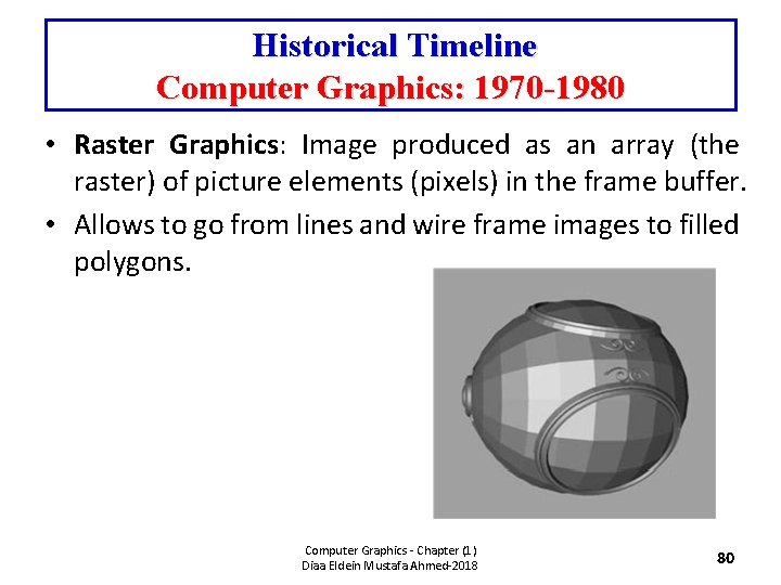 Historical Timeline Computer Graphics: 1970 -1980 • Raster Graphics: Image produced as an array