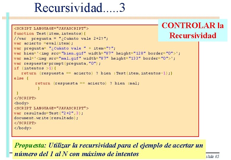 Recursividad. . . 3 CONTROLAR la Recursividad <SCRIPT LANGUAGE="JAVASCRIPT"> function Test(item, intentos){ //var pregunta