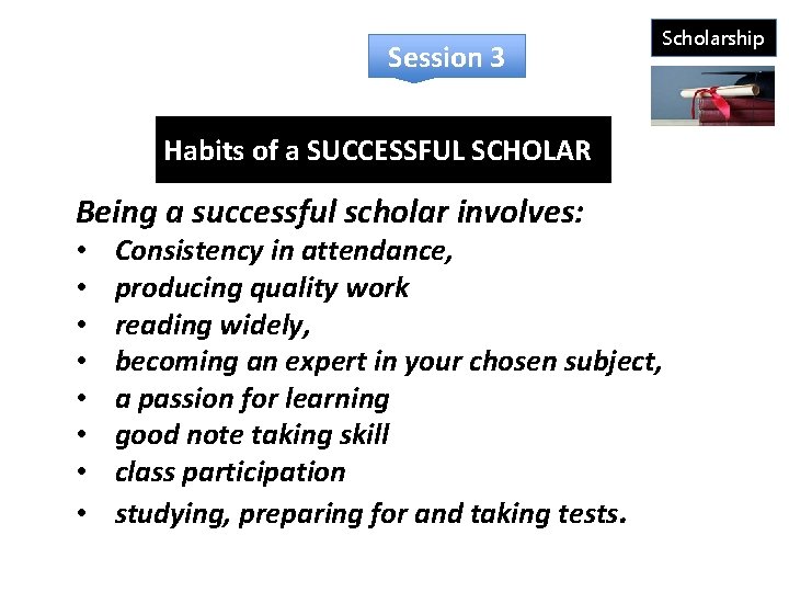 Session 3 Scholarship Habits of a SUCCESSFUL SCHOLAR Being a successful scholar involves: •