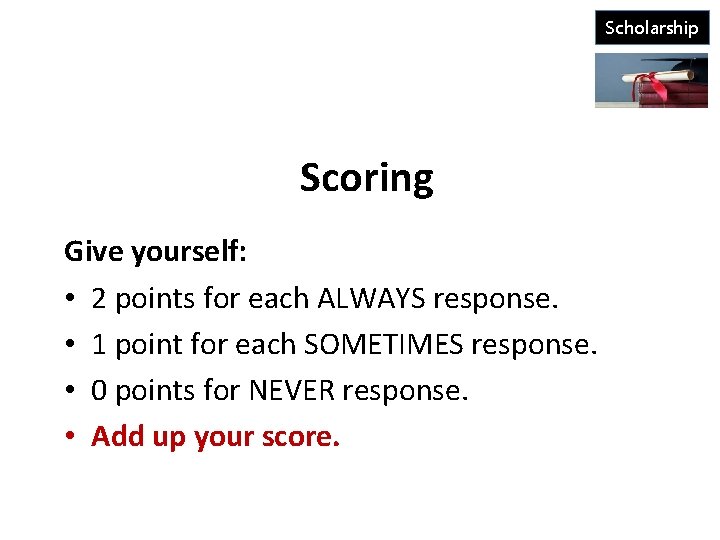 Scholarship Scoring Give yourself: • 2 points for each ALWAYS response. • 1 point