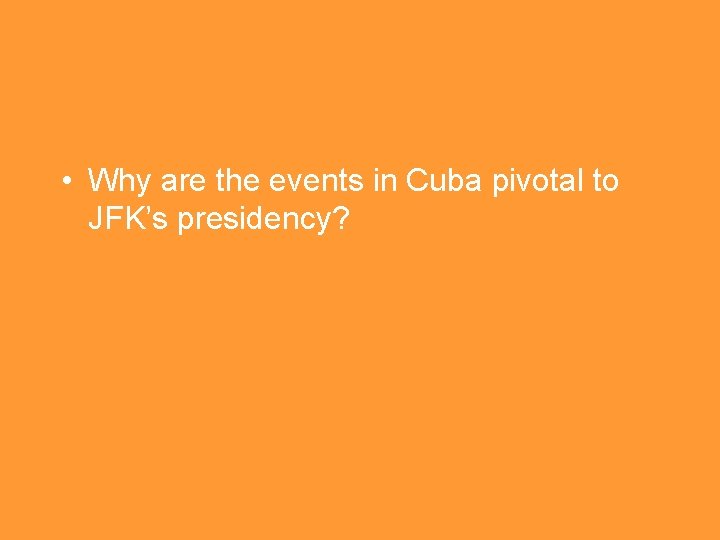  • Why are the events in Cuba pivotal to JFK’s presidency? 