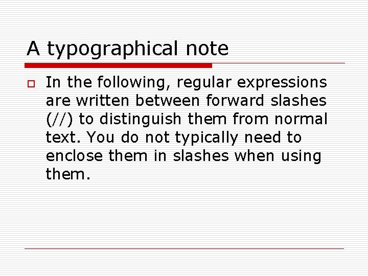 A typographical note o In the following, regular expressions are written between forward slashes