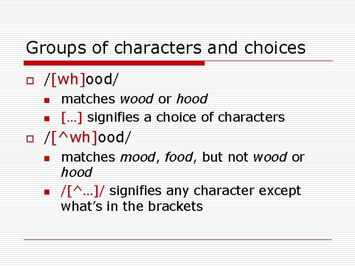 Groups of characters and choices o /[wh]ood/ n n o matches wood or hood