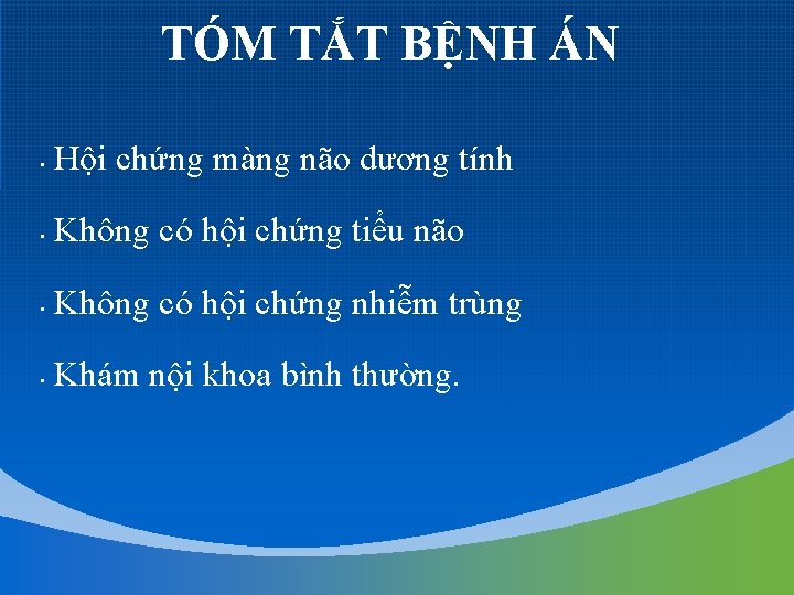 TÓM TẮT BỆNH ÁN • Hội chứng màng não dương tính • Không có