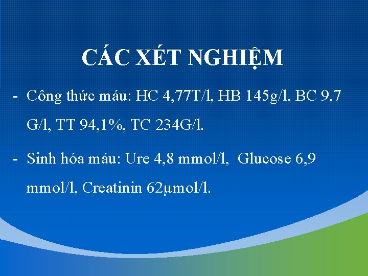 CÁC XÉT NGHIỆM - Công thức máu: HC 4, 77 T/l, HB 145 g/l,