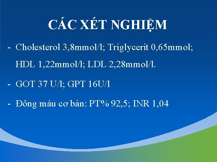 CÁC XÉT NGHIỆM - Cholesterol 3, 8 mmol/l; Triglycerit 0, 65 mmol; HDL 1,