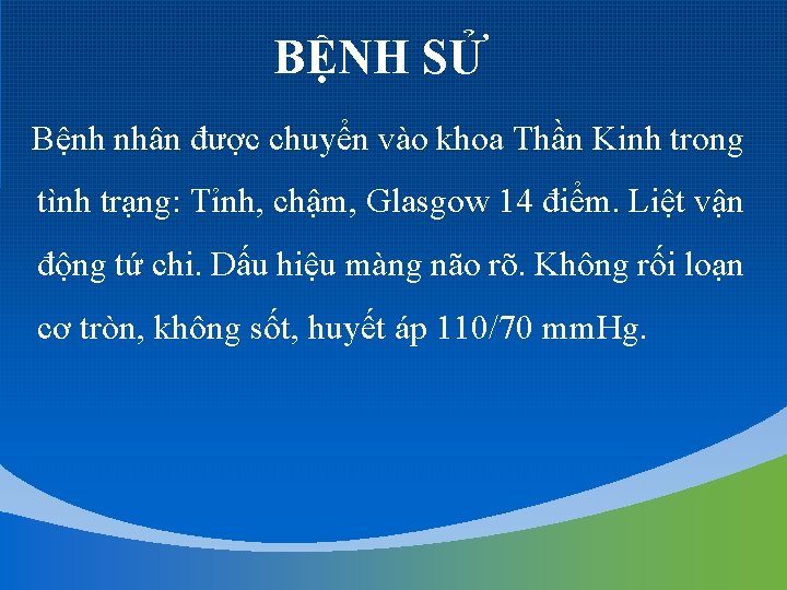 BỆNH SỬ Bệnh nhân được chuyển vào khoa Thần Kinh trong tình trạng: Tỉnh,