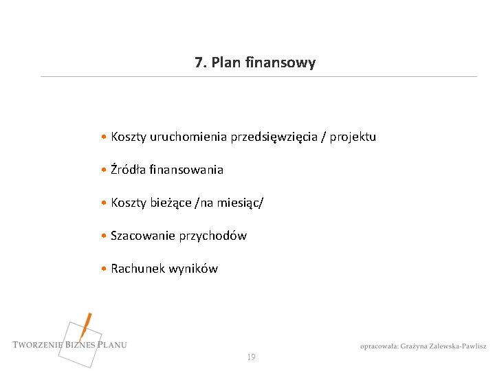 7. Plan finansowy • Koszty uruchomienia przedsięwzięcia / projektu • Źródła finansowania • Koszty