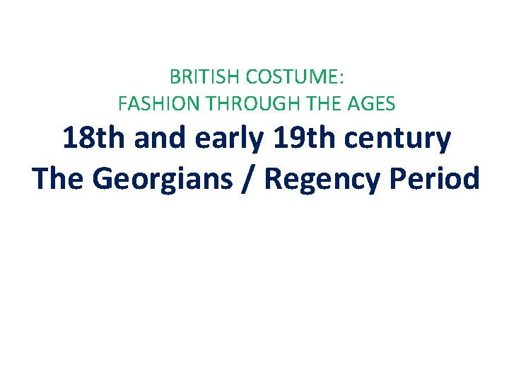 BRITISH COSTUME: FASHION THROUGH THE AGES 18 th and early 19 th century The