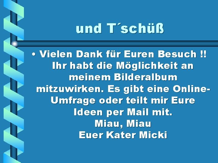 und T´schüß • Vielen Dank für Euren Besuch !! Ihr habt die Möglichkeit an