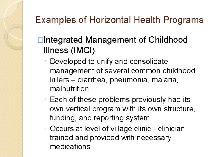 Examples of Horizontal Health Programs �Integrated Management of Childhood Illness (IMCI) ◦ Developed to