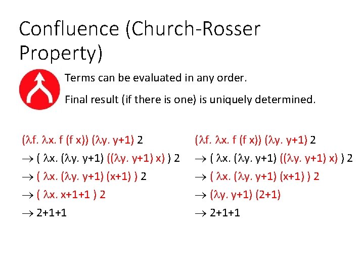 Confluence (Church-Rosser Property) Terms can be evaluated in any order. Final result (if there