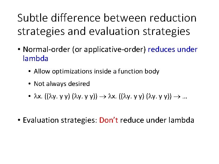 Subtle difference between reduction strategies and evaluation strategies • Normal-order (or applicative-order) reduces under