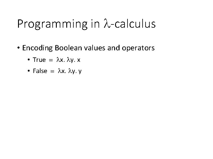 Programming in -calculus • Encoding Boolean values and operators • True x. y. x