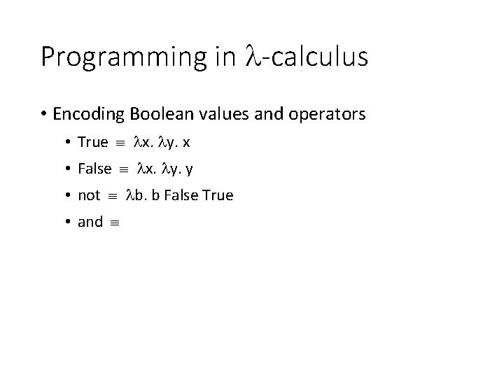 Programming in -calculus • Encoding Boolean values and operators • True x. y. x