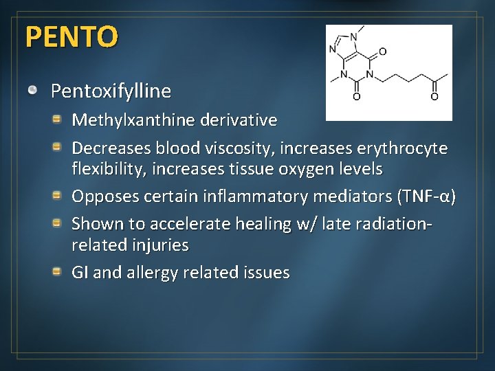 PENTO Pentoxifylline Methylxanthine derivative Decreases blood viscosity, increases erythrocyte flexibility, increases tissue oxygen levels