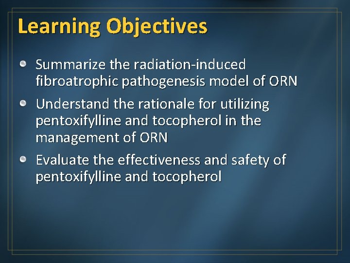 Learning Objectives Summarize the radiation-induced fibroatrophic pathogenesis model of ORN Understand the rationale for
