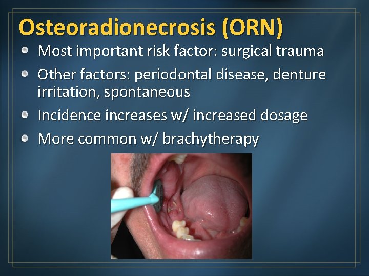 Osteoradionecrosis (ORN) Most important risk factor: surgical trauma Other factors: periodontal disease, denture irritation,