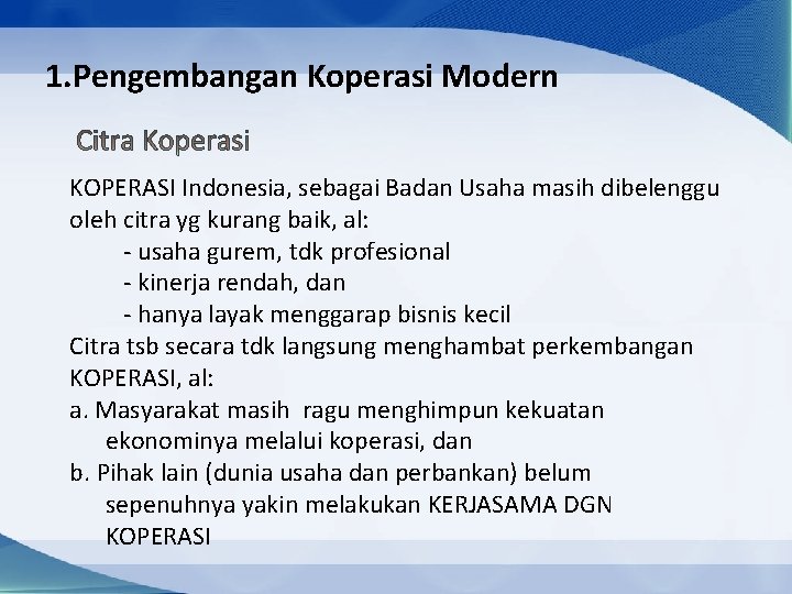 1. Pengembangan Koperasi Modern KOPERASI Indonesia, sebagai Badan Usaha masih dibelenggu oleh citra yg