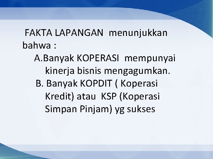 FAKTA LAPANGAN menunjukkan bahwa : A. Banyak KOPERASI mempunyai kinerja bisnis mengagumkan. B. Banyak