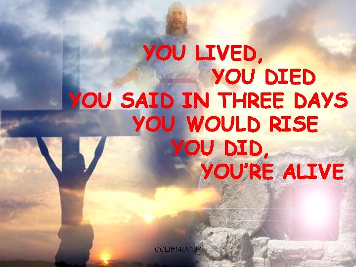 YOU LIVED, YOU DIED YOU SAID IN THREE DAYS YOU WOULD RISE YOU DID,