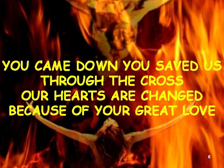 YOU CAME DOWN YOU SAVED US THROUGH THE CROSS OUR HEARTS ARE CHANGED BECAUSE