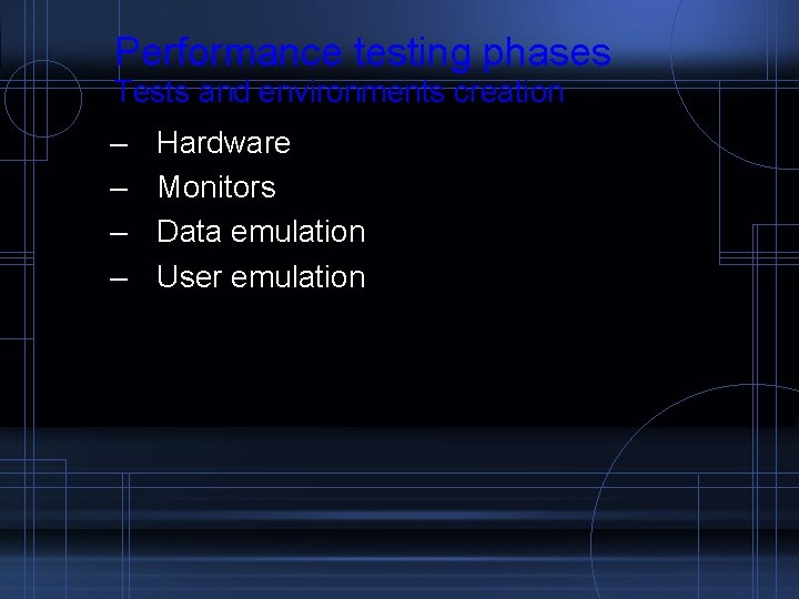 Performance testing phases Tests and environments creation – – Hardware Monitors Data emulation User