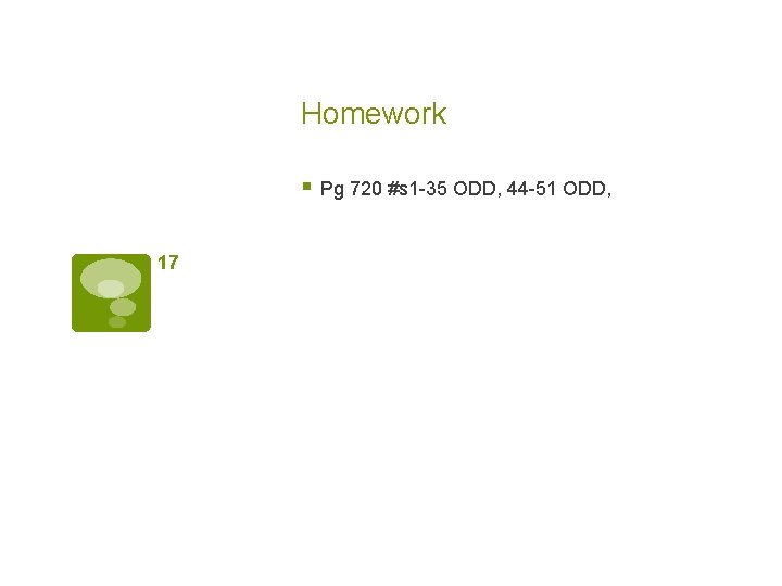 Homework § Pg 720 #s 1 -35 ODD, 44 -51 ODD, 17 
