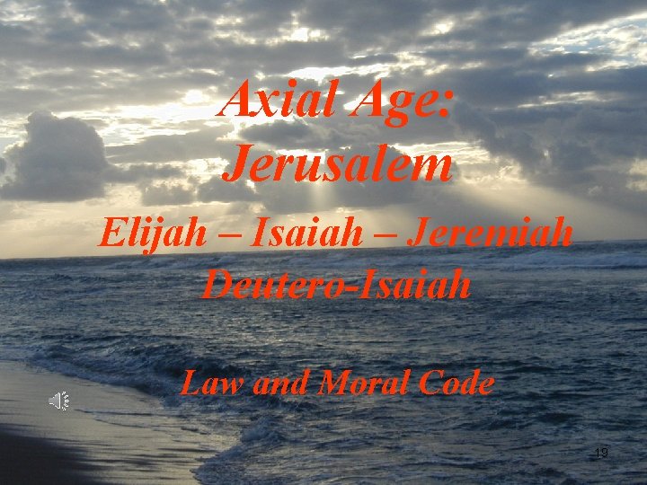 Axial Age: Jerusalem Elijah – Isaiah – Jeremiah Deutero-Isaiah Law and Moral Code 19