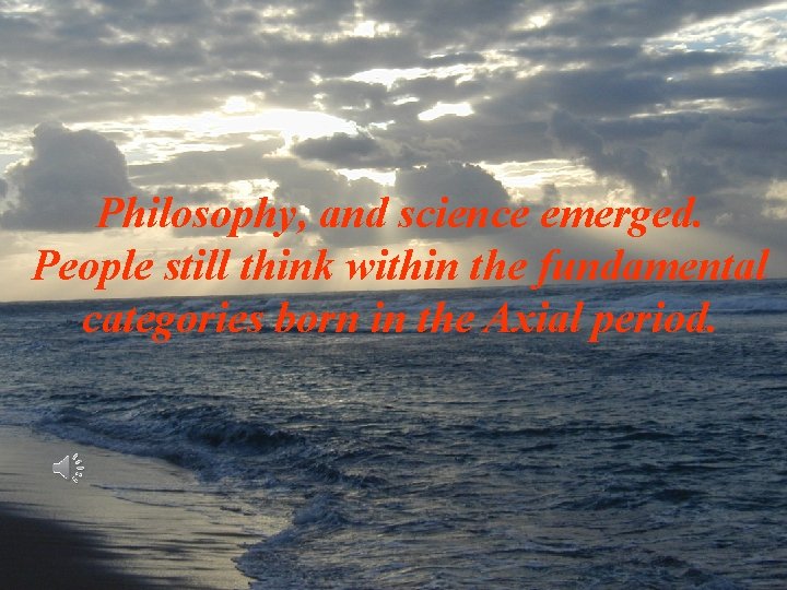 Philosophy, and science emerged. People still think within the fundamental categories born in the