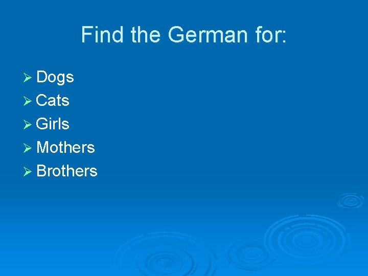 Find the German for: Ø Dogs Ø Cats Ø Girls Ø Mothers Ø Brothers