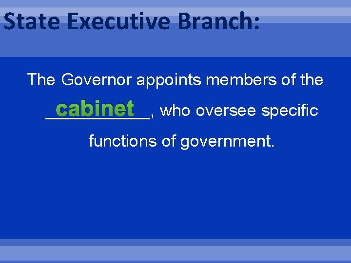 State Executive Branch: The Governor appoints members of the cabinet who oversee specific ______,