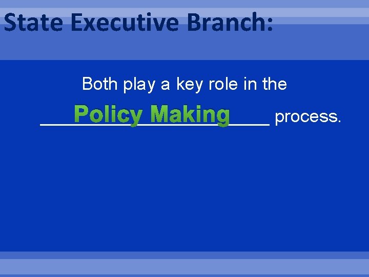 State Executive Branch: Both play a key role in the Policy Making ____________ process.