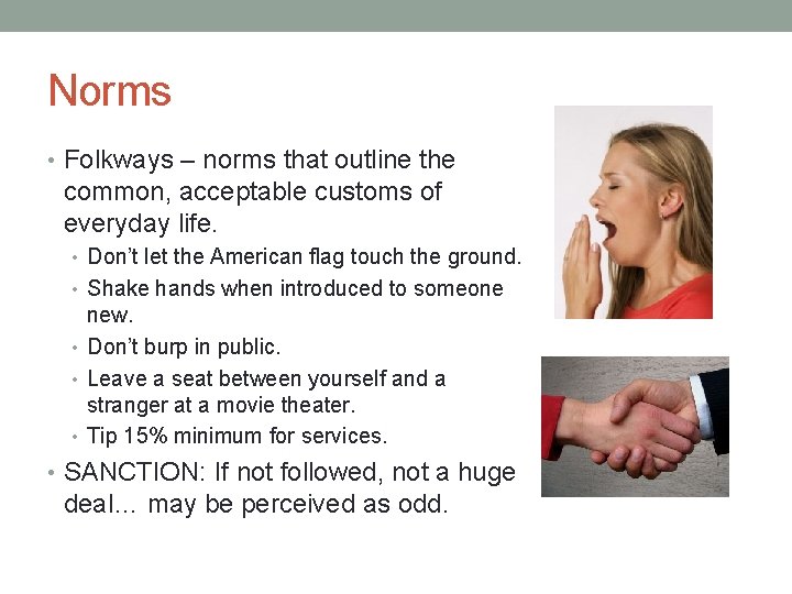 Norms • Folkways – norms that outline the common, acceptable customs of everyday life.
