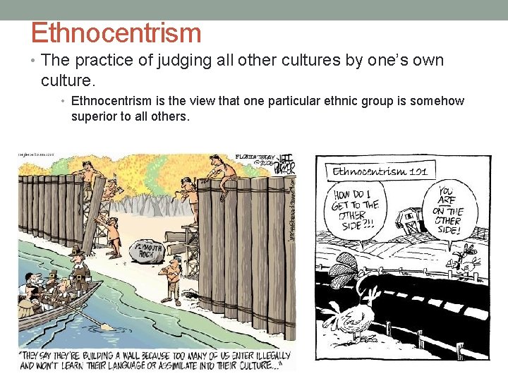 Ethnocentrism • The practice of judging all other cultures by one’s own culture. •