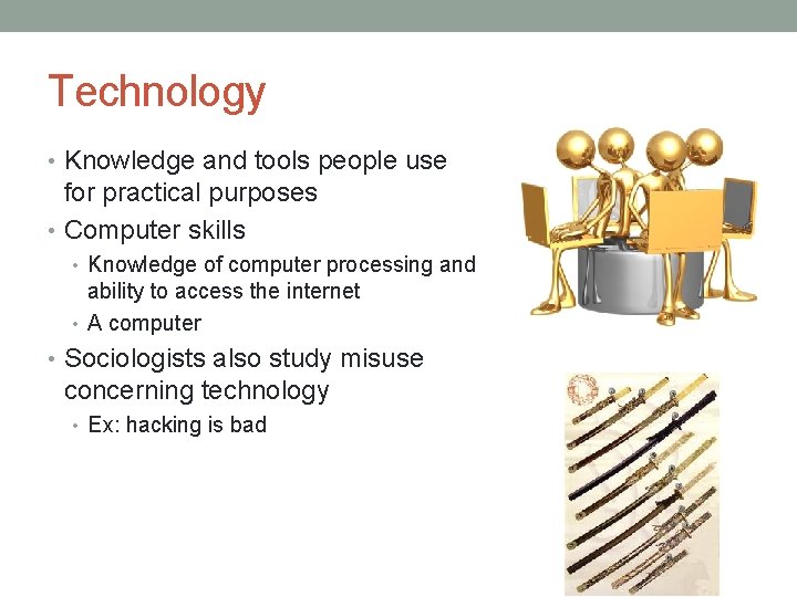 Technology • Knowledge and tools people use for practical purposes • Computer skills •