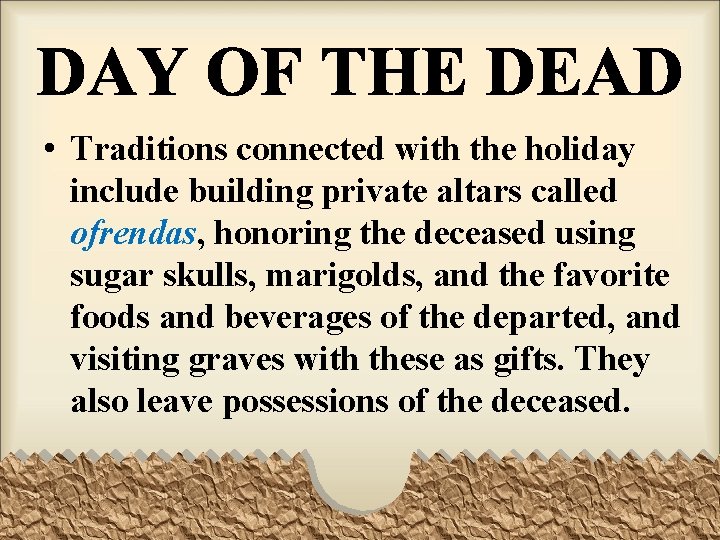  • Traditions connected with the holiday include building private altars called ofrendas, honoring