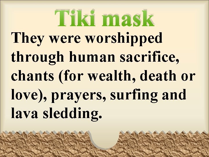 Tiki mask They were worshipped through human sacrifice, chants (for wealth, death or love),