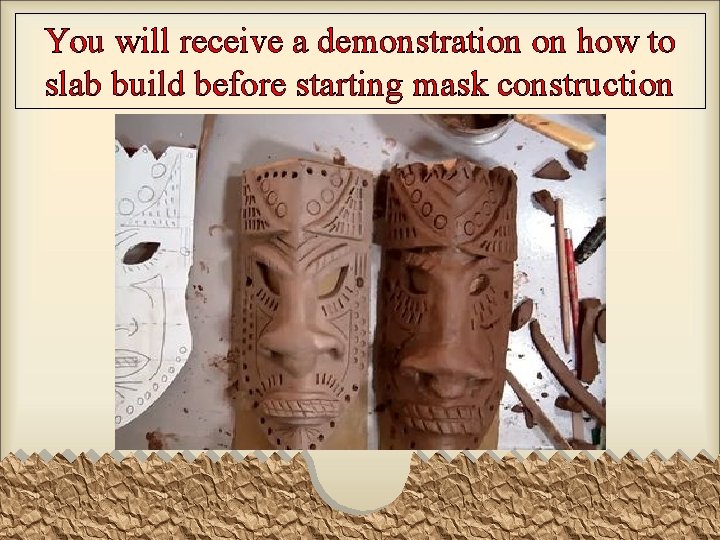 You will receive a demonstration on how to slab build before starting mask construction