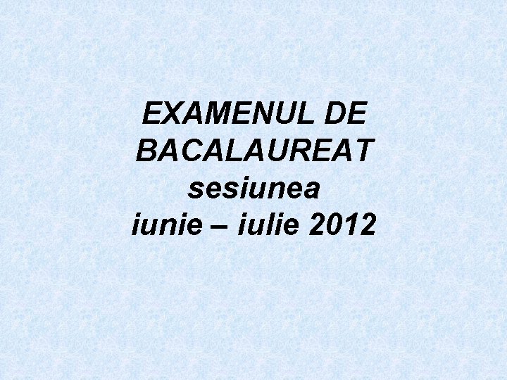 EXAMENUL DE BACALAUREAT sesiunea iunie – iulie 2012 